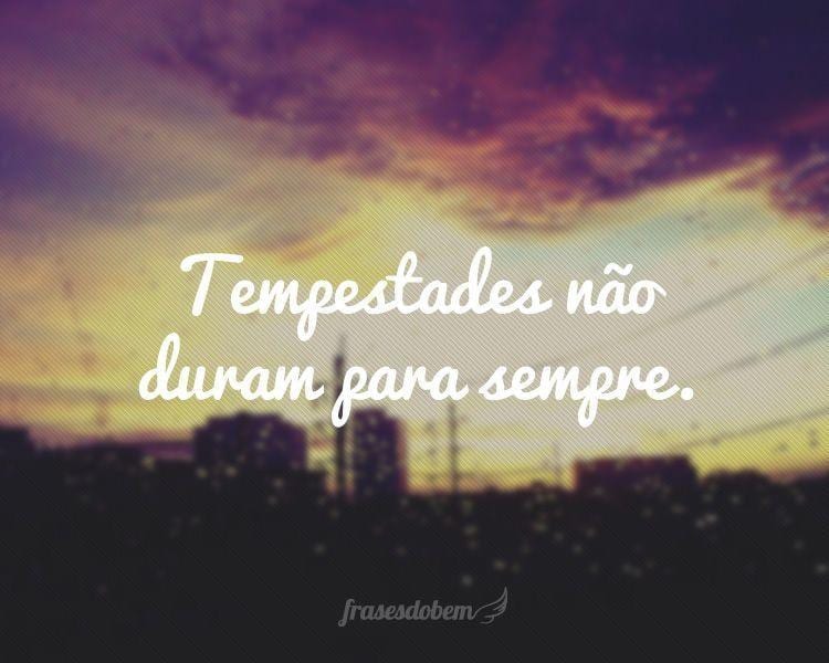 Tempestades não duram para sempre.
