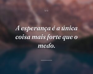 A esperança é a única coisa mais forte que o medo.