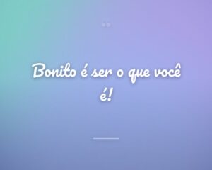 Bonito é ser o que você é!