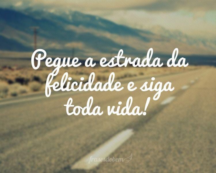 Pegue a estrada da felicidade e siga toda vida!