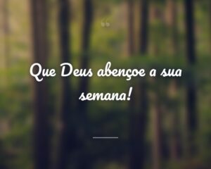 Que Deus abençoe a sua semana!