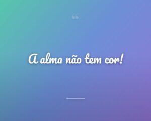 A alma não tem cor!