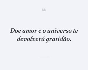 Doe amor e o universo te devolverá gratidão.