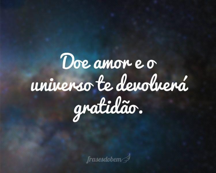 Doe amor e o universo te devolverá gratidão.