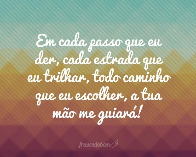 Em cada passo que eu der, cada estrada que eu trilhar, todo caminho que eu escolher, a tua mão me guiará!