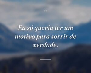 Eu só queria ter um motivo para sorrir de verdade.