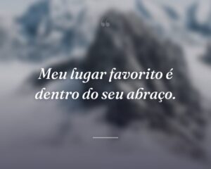 Meu lugar favorito é dentro do seu abraço.