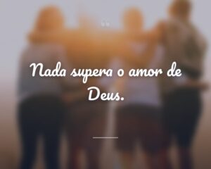 Nada supera o amor de Deus.