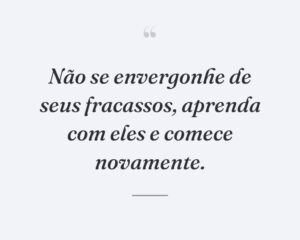 Não se envergonhe de seus fracassos, aprenda com eles e comece novamente.