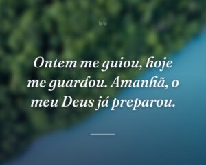 Ontem me guiou, hoje me guardou. Amanhã, o meu Deus já preparou.