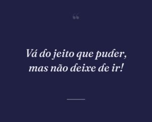 Vá do jeito que puder, mas não deixe de ir!