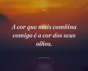 A cor que mais combina comigo é a cor dos seus olhos.