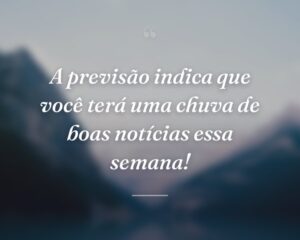 A previsão indica que você terá uma chuva de boas notícias essa semana!