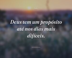 Deus tem um propósito até nos dias mais difíceis.