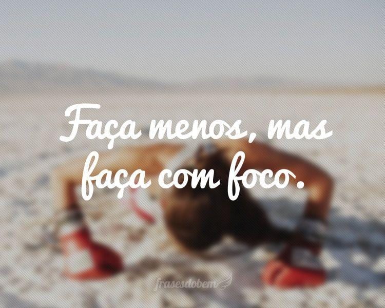 Faça menos, mas faça com foco.