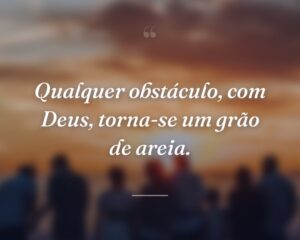 Qualquer obstáculo, com Deus, torna-se um grão de areia.