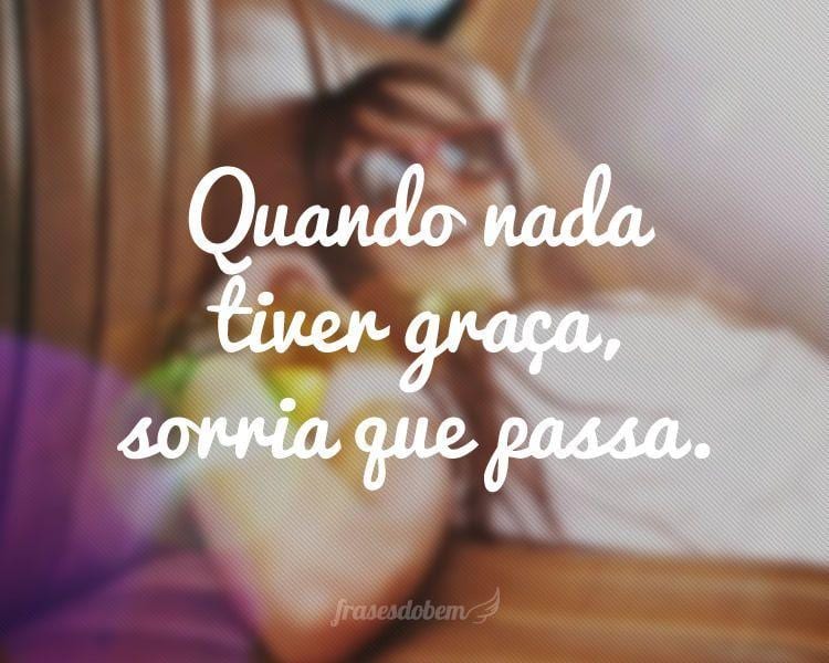 Quando nada tiver graça, sorria que passa.