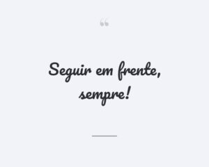 Seguir em frente, sempre!