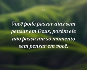 Você pode passar dias sem pensar em Deus, porém ele não passa um só momento sem pensar em você.