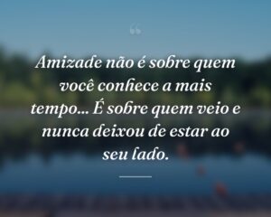Amizade não é sobre quem você conhece a mais tempo... É sobre quem veio e nunca deixou de estar ao seu lado.