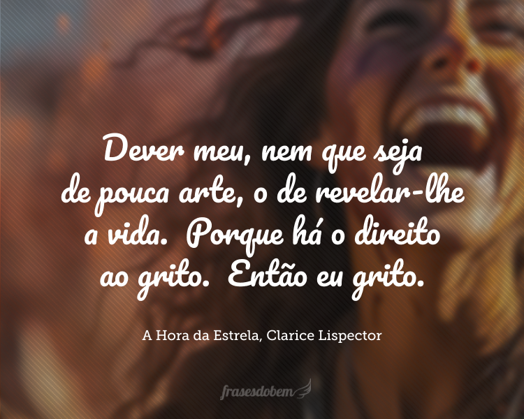 Dever meu, nem que seja de pouca arte, o de revelar-lhe a vida.
Porque há o direito ao grito.
Então eu grito.