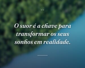 O suor é a chave para transformar os seus sonhos em realidade.