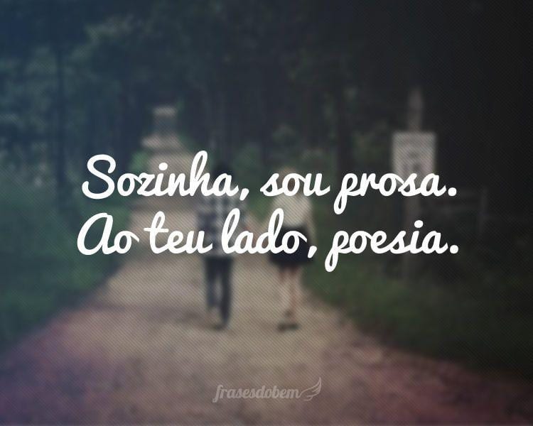 Sozinha, sou prosa. Ao teu lado, poesia.