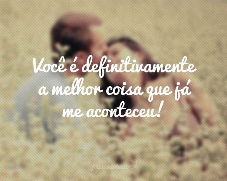 Você é definitivamente a melhor coisa que já me aconteceu!