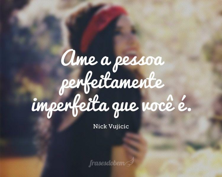 Ame a pessoa perfeitamente imperfeita que você é.