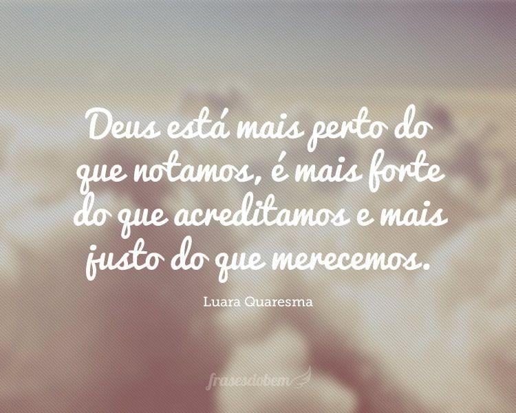 Deus está mais perto do que notamos, é mais forte do que acreditamos e mais justo do que merecemos.