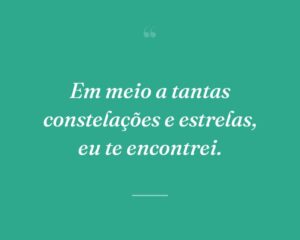 Em meio a tantas constelações e estrelas, eu te encontrei.
