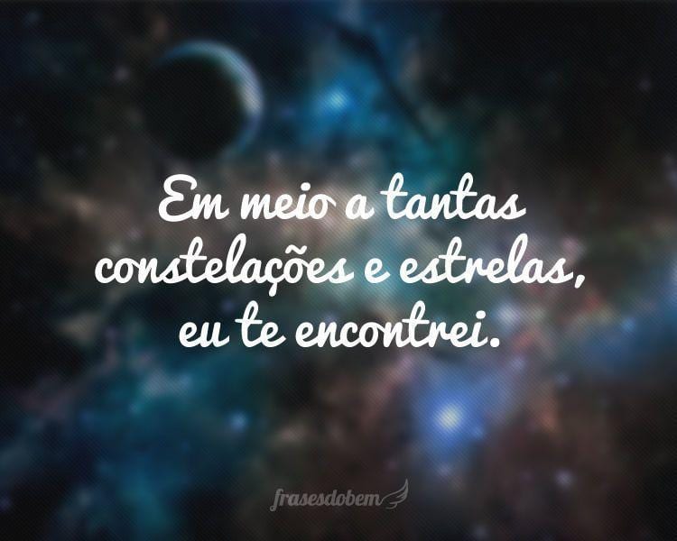 Em meio a tantas constelações e estrelas, eu te encontrei.