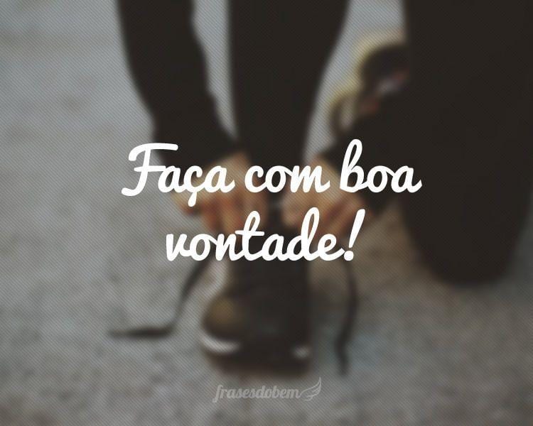 Faça com boa vontade!