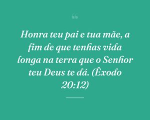 Honra teu pai e tua mãe, a fim de que tenhas vida longa na terra que o Senhor teu Deus te dá. (Êxodo 20:12)