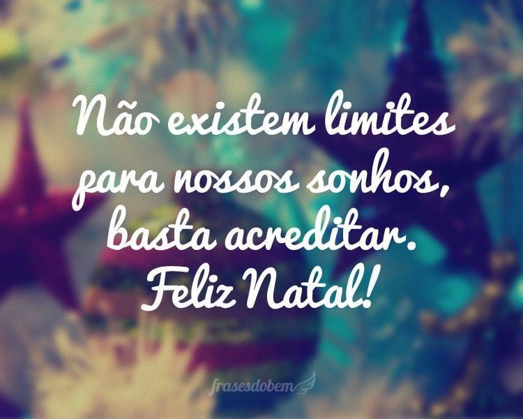 Não existem limites para nossos sonhos, basta acreditar. Feliz Natal!