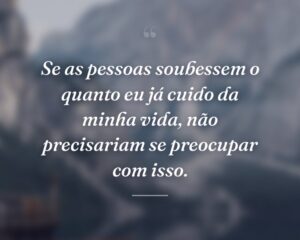 Se as pessoas soubessem o quanto eu já cuido da minha vida, não precisariam se preocupar com isso.