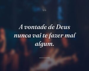 A vontade de Deus nunca vai te fazer mal algum.