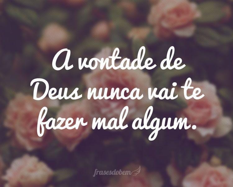 A vontade de Deus nunca vai te fazer mal algum.