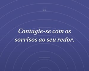 Contagie-se com os sorrisos ao seu redor.