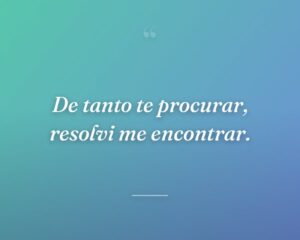 De tanto te procurar, resolvi me encontrar.