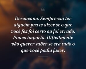 Desencana. Sempre vai ter alguém pra te dizer se o que você fez foi certo ou foi errado. Pouco importa. Dificilmente vão querer saber se era tudo o que você podia fazer.