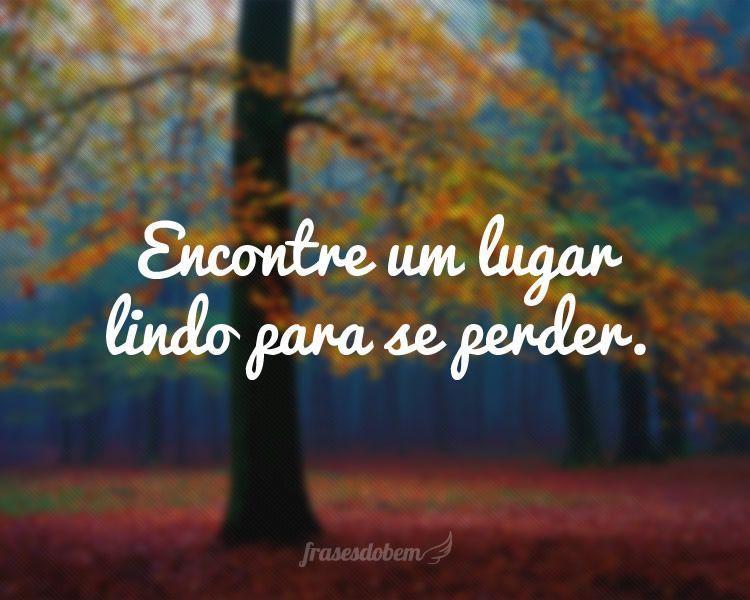 Encontre um lugar lindo para se perder.