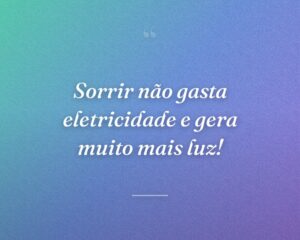 Sorrir não gasta eletricidade e gera muito mais luz!
