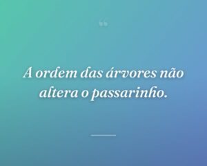 A ordem das árvores não altera o passarinho.
