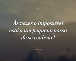 Às vezes o impossível está a um pequeno passo de se realizar!
