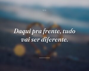 Daqui pra frente, tudo vai ser diferente.