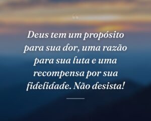 Deus tem um propósito para sua dor, uma razão para sua luta e uma recompensa por sua fidelidade. Não desista!