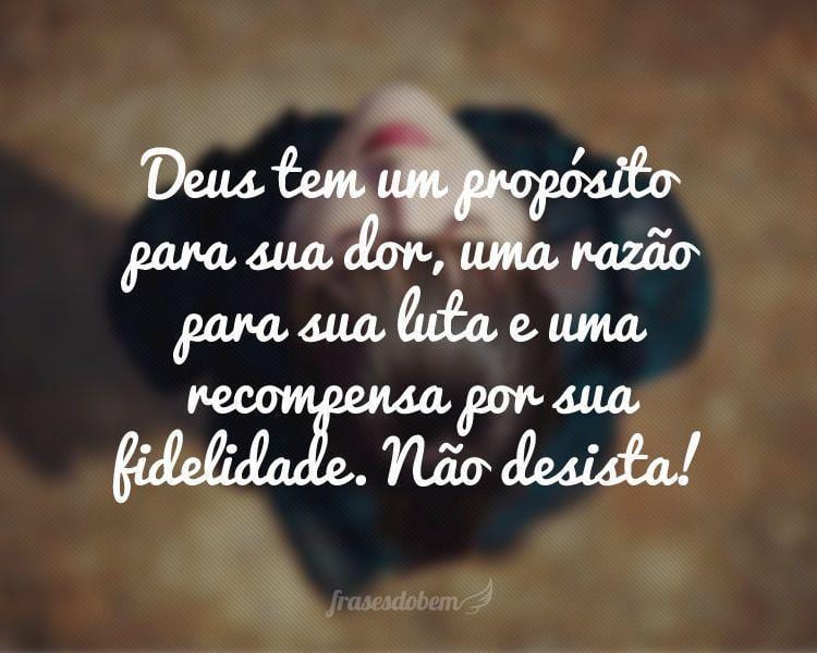 Deus tem um propósito para sua dor, uma razão para sua luta e uma recompensa por sua fidelidade. Não desista!