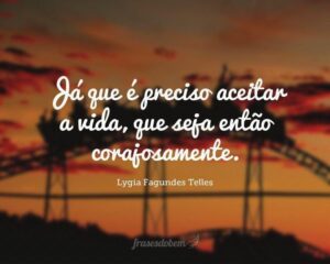Já que é preciso aceitar a vida, que seja então corajosamente.