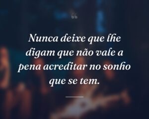 Nunca deixe que lhe digam que não vale a pena acreditar no sonho que se tem.